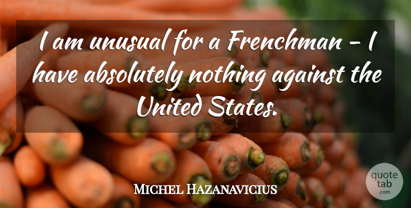 Michel Hazanavicius Quote About United States, Unusual, Absolutely Nothing: I Am Unusual For A...