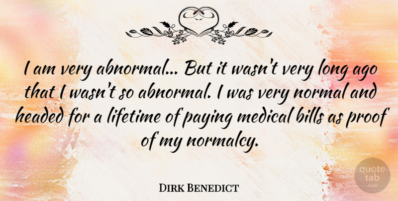 Dirk Benedict Quote About Headed, Medical, Normal, Paying, Proof: I Am Very Abnormal But...