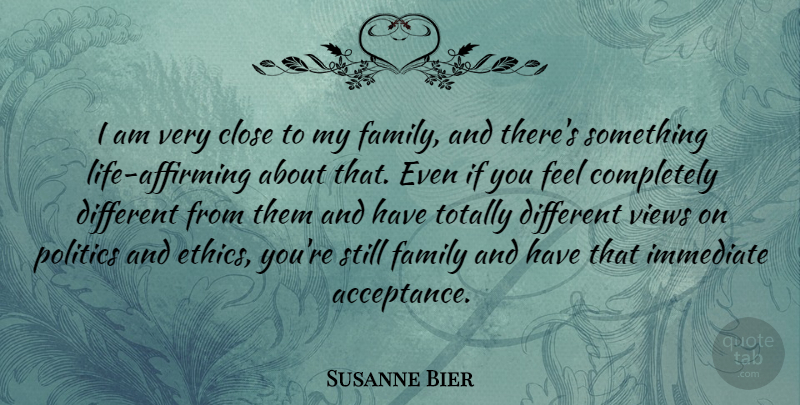 Susanne Bier Quote About Close, Family, Immediate, Politics, Totally: I Am Very Close To...