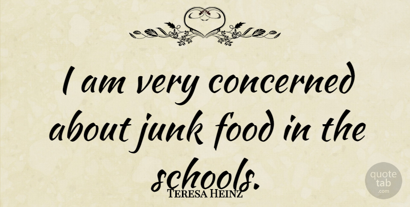 Teresa Heinz Quote About Concerned, Food, Junk: I Am Very Concerned About...