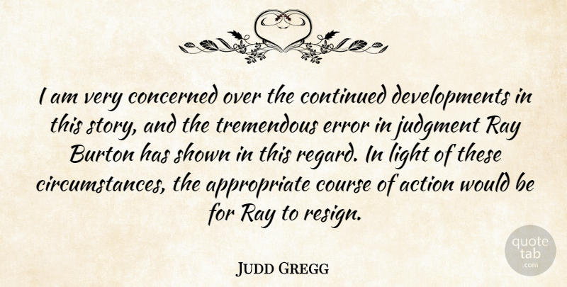 Judd Gregg Quote About Action, Concerned, Continued, Course, Error: I Am Very Concerned Over...