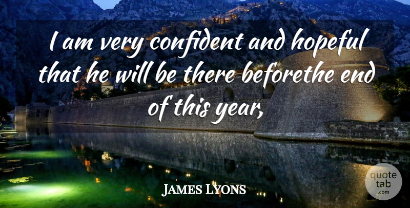 James Lyons Quote About Confident, Hopeful: I Am Very Confident And...