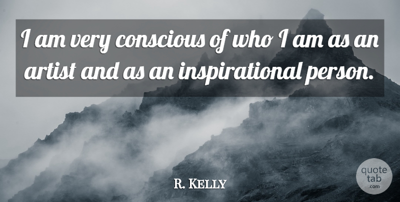 R. Kelly Quote About Artist, Who I Am, Conscious: I Am Very Conscious Of...