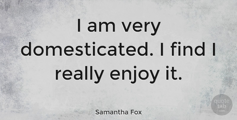 Samantha Fox Quote About undefined: I Am Very Domesticated I...
