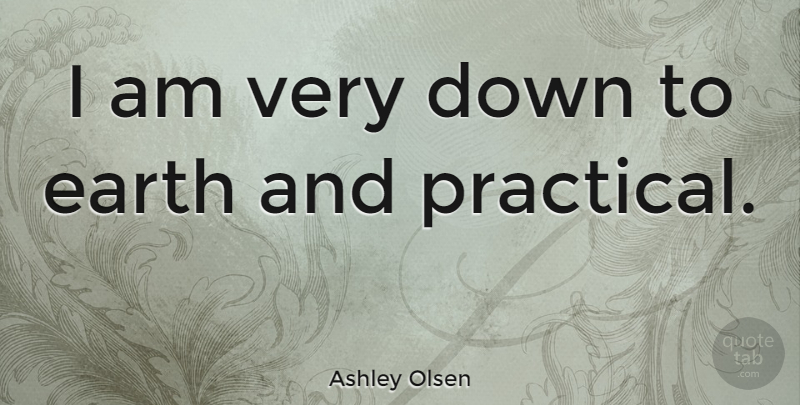 Ashley Olsen Quote About Earth, Down To Earth, Practicals: I Am Very Down To...