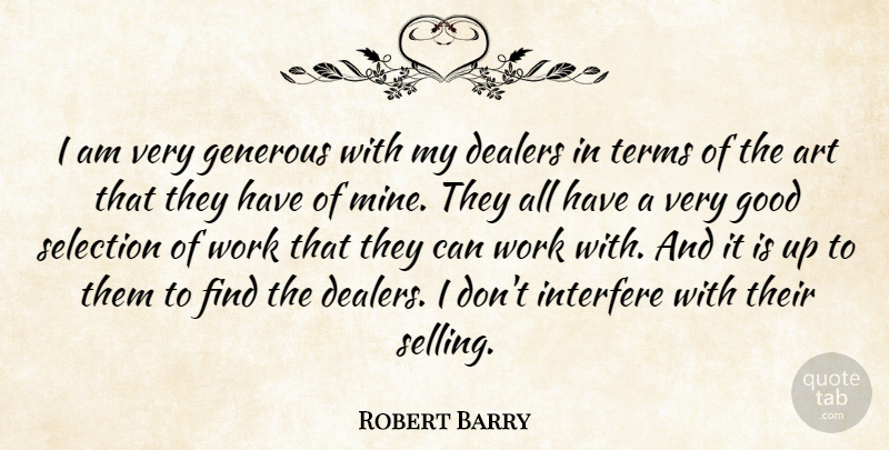 Robert Barry Quote About Art, Selling, Very Good: I Am Very Generous With...