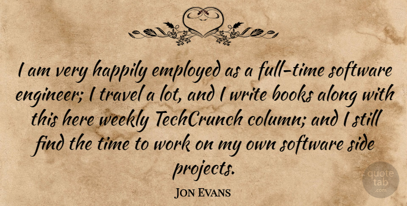 Jon Evans Quote About Along, Books, Employed, Happily, Side: I Am Very Happily Employed...
