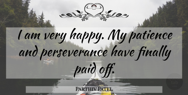 Parthiv Patel Quote About Finally, Paid, Patience, Perseverance: I Am Very Happy My...