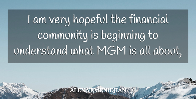 Alex Yemenidjian Quote About Beginning, Community, Financial, Hopeful, Mgm: I Am Very Hopeful The...