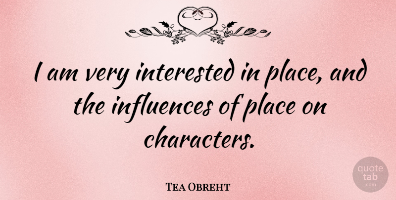 Tea Obreht Quote About Character, Influence: I Am Very Interested In...