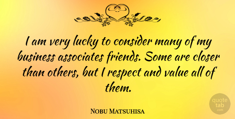 Nobu Matsuhisa Quote About Associates, Business, Closer, Consider, Lucky: I Am Very Lucky To...