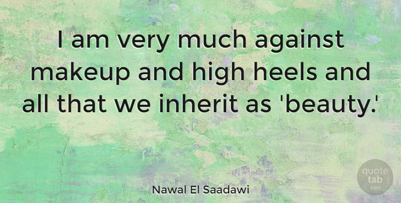 Nawal El Saadawi Quote About Makeup, High Heels, Heels: I Am Very Much Against...