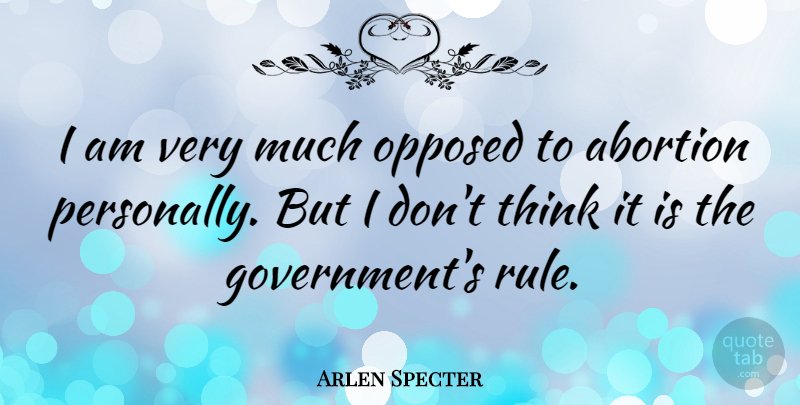Arlen Specter Quote About Thinking, Government, Abortion: I Am Very Much Opposed...