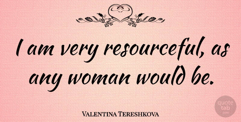 Valentina Tereshkova Quote About undefined: I Am Very Resourceful As...