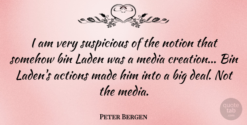 Peter Bergen Quote About Media, Action, Creation: I Am Very Suspicious Of...