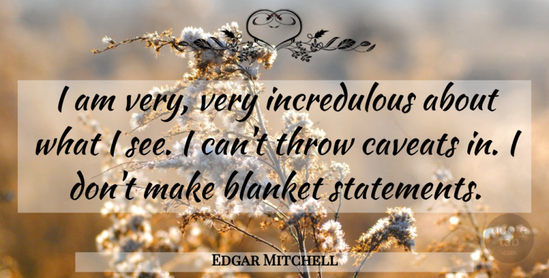 Edgar Mitchell Quote About Blanket, Blanket Statements, I Can: I Am Very Very Incredulous...