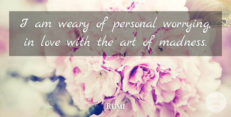 Rumi Quote About Spiritual, Art, Worry: I Am Weary Of Personal...