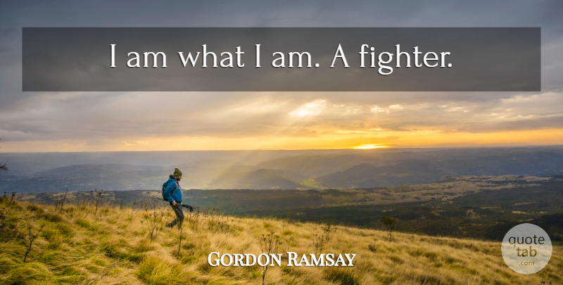Gordon Ramsay Quote About Fighter, I Am What I Am: I Am What I Am...