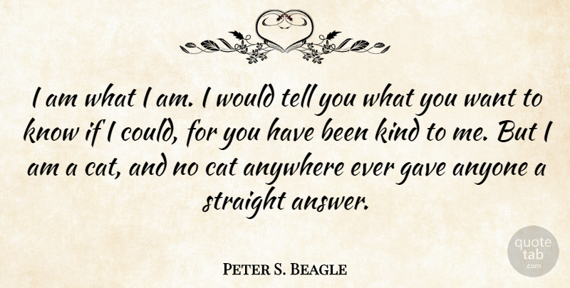 Peter S. Beagle Quote About Cat, Answers, Want: I Am What I Am...