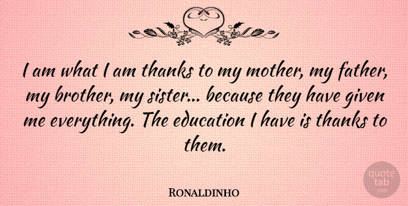 Ronaldinho Quote About Mother, Brother, Father: I Am What I Am...