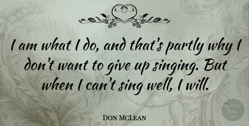 Don McLean Quote About Giving Up, Singing, Want: I Am What I Do...