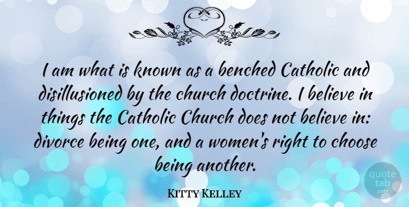 Kitty Kelley Quote About Believe, Divorce, Catholic: I Am What Is Known...