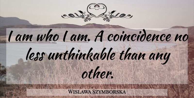 Wislawa Szymborska Quote About Who I Am, I Am Who I Am, Coincidence: I Am Who I Am...