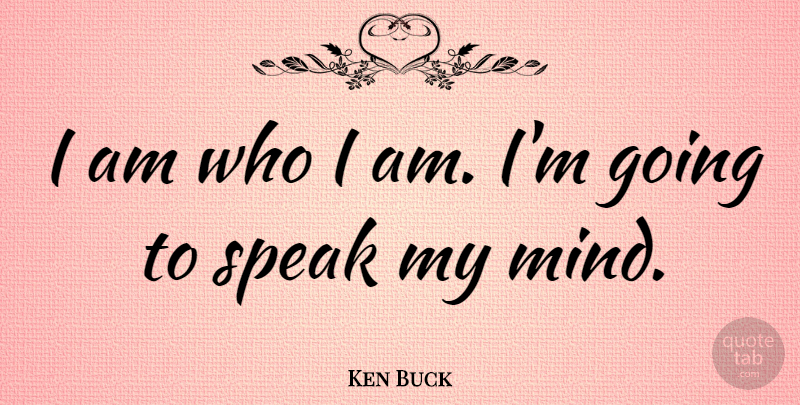 Ken Buck Quote About Who I Am, I Am Who I Am, Mind: I Am Who I Am...
