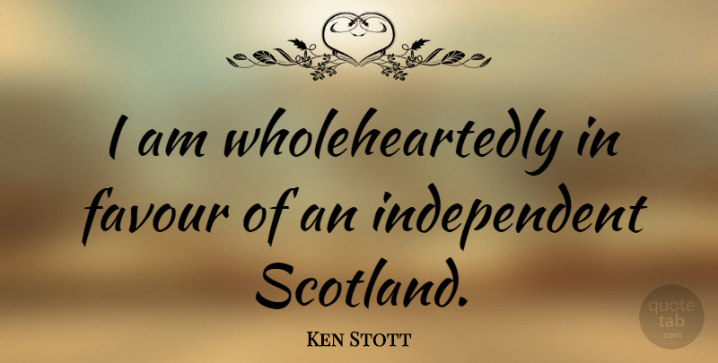 Ken Stott Quote About Independent, Scotland, Favour: I Am Wholeheartedly In Favour...