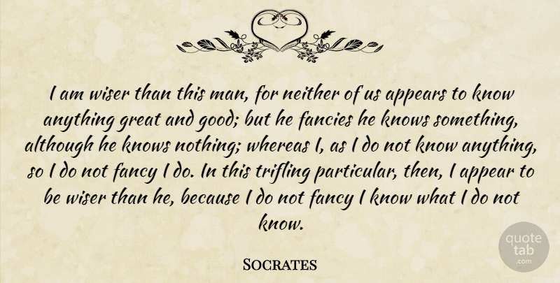 Socrates Quote About Men, Knowing Nothing, Fancy: I Am Wiser Than This...