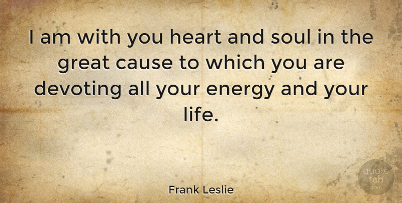 Frank Leslie Quote About American Artist, Cause, Energy, Great, Soul: I Am With You Heart...