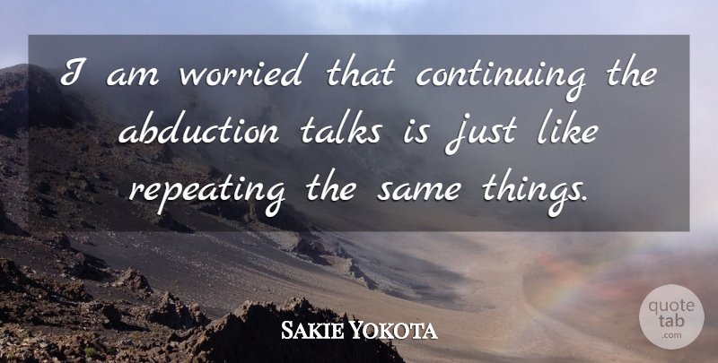 Sakie Yokota Quote About Continuing, Repeating, Talks, Worried: I Am Worried That Continuing...