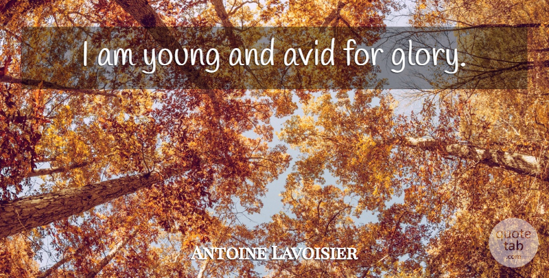 Antoine Lavoisier Quote About Avid, Glory, Young: I Am Young And Avid...