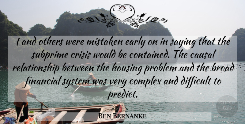 Ben Bernanke Quote About Would Be, Financial, Problem: I And Others Were Mistaken...