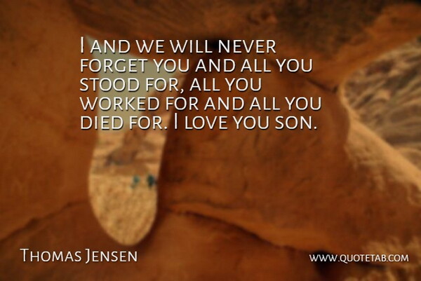 Thomas Jensen Quote About Died, Forget, Love, Stood, Worked: I And We Will Never...