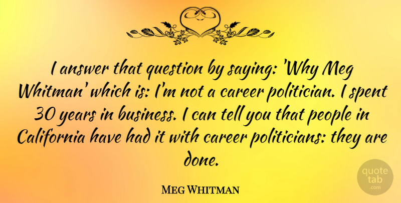 Meg Whitman Quote About Answer, Business, California, People, Spent: I Answer That Question By...