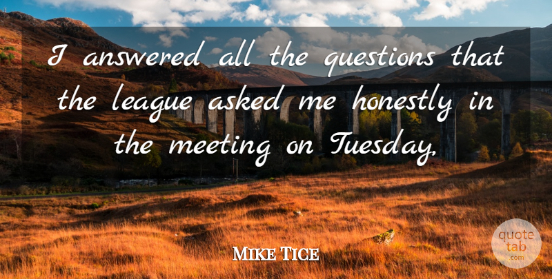 Mike Tice Quote About Answered, Asked, Honestly, League, Meeting: I Answered All The Questions...