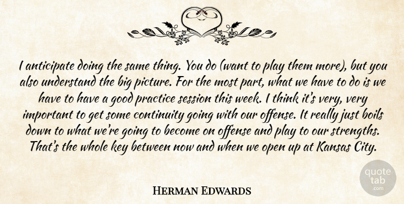 Herman Edwards Quote About Anticipate, Boils, Continuity, Good, Kansas: I Anticipate Doing The Same...
