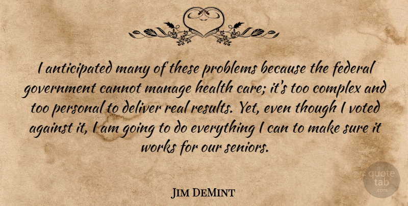 Jim DeMint Quote About Against, Cannot, Complex, Deliver, Federal: I Anticipated Many Of These...