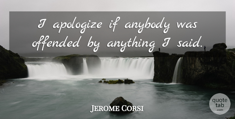 Jerome Corsi Quote About Apology, Offended You, Apologizing: I Apologize If Anybody Was...