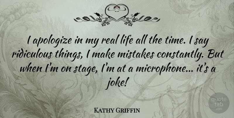 Kathy Griffin Quote About Apologize, Life, Mistakes, Ridiculous, Time: I Apologize In My Real...