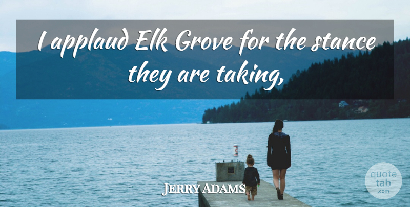 Jerry Adams Quote About Applaud, Grove, Stance: I Applaud Elk Grove For...