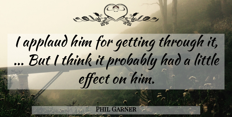 Phil Garner Quote About Applaud, Effect: I Applaud Him For Getting...