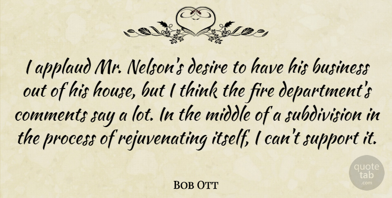 Bob Ott Quote About Applaud, Business, Comments, Desire, Fire: I Applaud Mr Nelsons Desire...