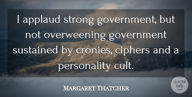 Margaret Thatcher Quote About Strong, Government, Personality: I Applaud Strong Government But...