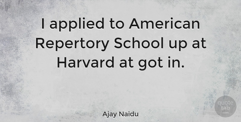 Ajay Naidu Quote About School, Harvard: I Applied To American Repertory...