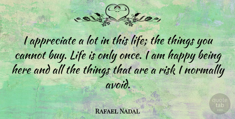 Rafael Nadal Quote About Appreciate, Risk, Life Is: I Appreciate A Lot In...