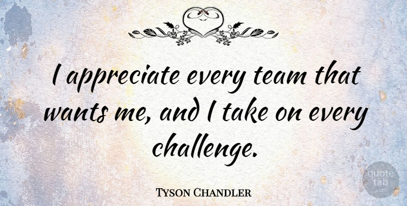 Tyson Chandler Quote About Team, Appreciate, Challenges: I Appreciate Every Team That...