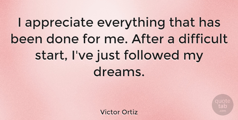 Victor Ortiz Quote About Difficult, Dreams, Followed: I Appreciate Everything That Has...