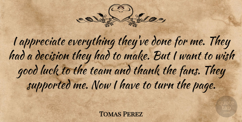 Tomas Perez Quote About Appreciate, Decision, Good, Luck, Supported: I Appreciate Everything Theyve Done...